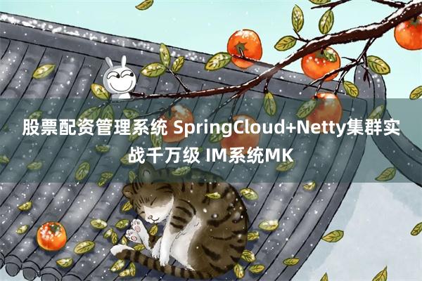 股票配资管理系统 SpringCloud+Netty集群实战千万级 IM系统MK