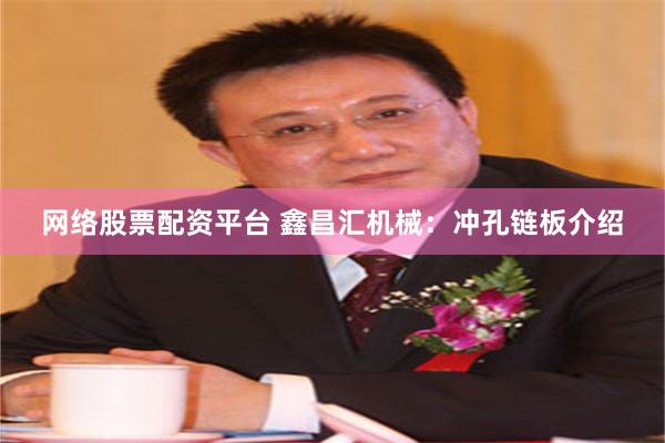 网络股票配资平台 鑫昌汇机械：冲孔链板介绍