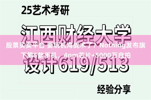 股票买卖平台 要玩机海战术了？Nothing发布旗下第5款手机，4nm芯片+5000万自拍