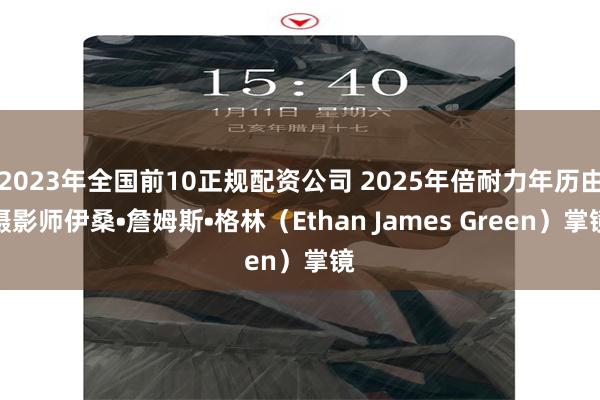 2023年全国前10正规配资公司 2025年倍耐力年历由摄影师伊桑•詹姆斯•格林（Ethan James Green）掌镜