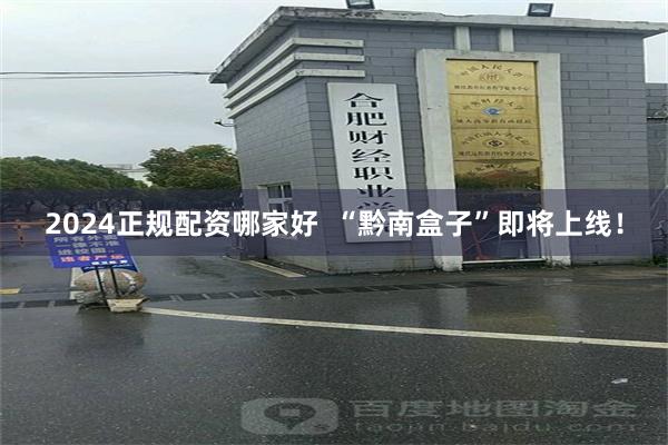 2024正规配资哪家好  “黔南盒子”即将上线！