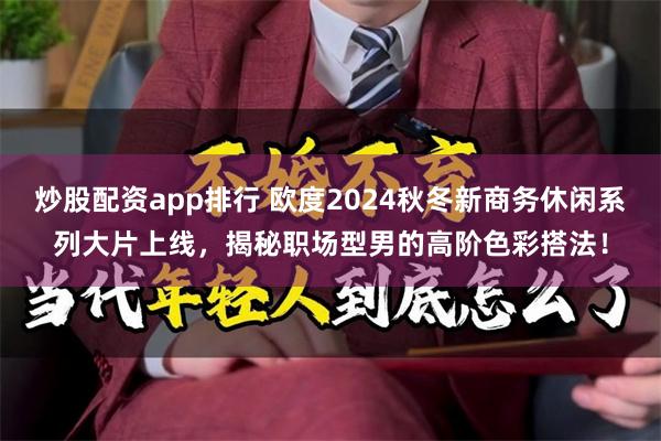 炒股配资app排行 欧度2024秋冬新商务休闲系列大片上线，揭秘职场型男的高阶色彩搭法！