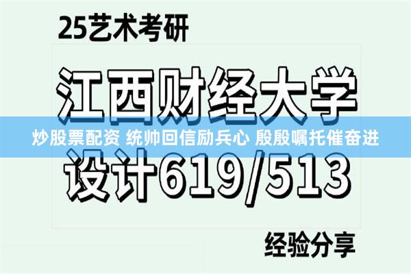 炒股票配资 统帅回信励兵心 殷殷嘱托催奋进