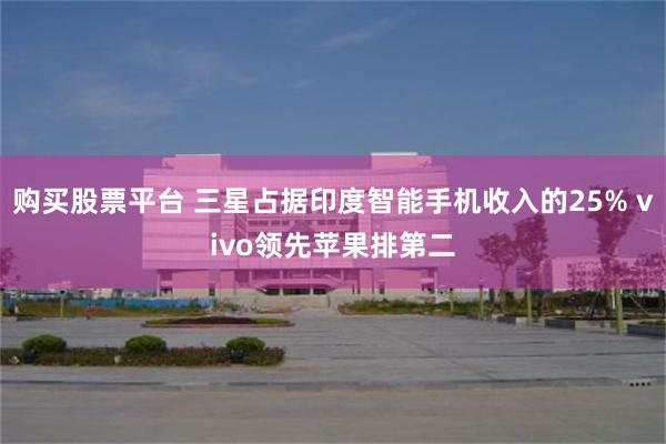 购买股票平台 三星占据印度智能手机收入的25% vivo领先苹果排第二