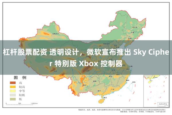 杠杆股票配资 透明设计，微软宣布推出 Sky Cipher 特别版 Xbox 控制器