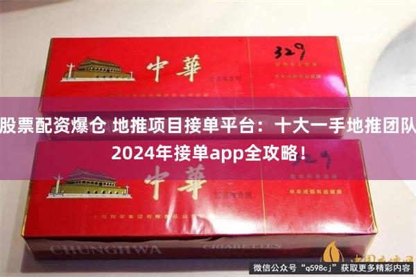 股票配资爆仓 地推项目接单平台：十大一手地推团队2024年接单app全攻略！