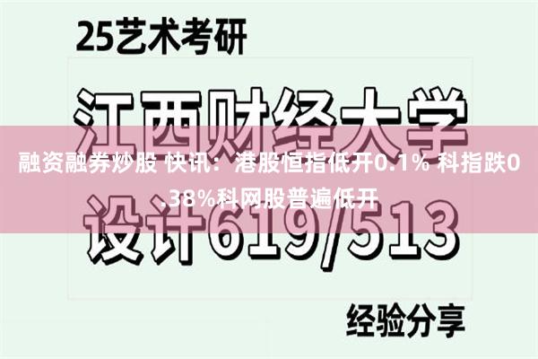 融资融券炒股 快讯：港股恒指低开0.1% 科指跌0.38%科网股普遍低开