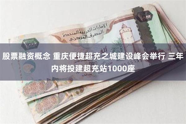 股票融资概念 重庆便捷超充之城建设峰会举行 三年内将投建超充站1000座