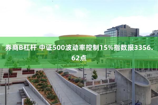 券商B杠杆 中证500波动率控制15%指数报3356.62点