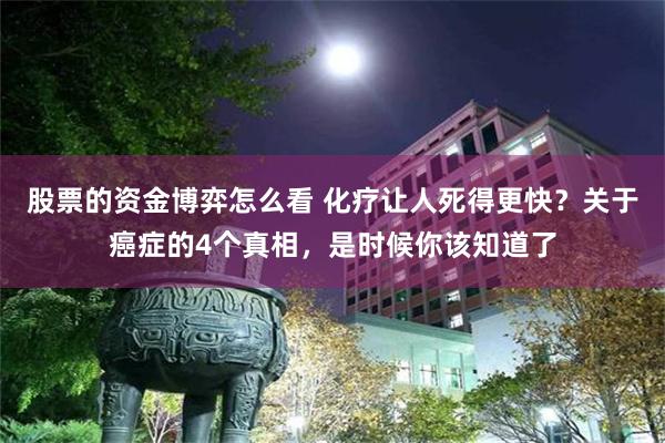 股票的资金博弈怎么看 化疗让人死得更快？关于癌症的4个真相，是时候你该知道了