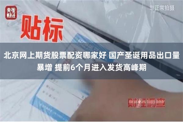 北京网上期货股票配资哪家好 国产圣诞用品出口量暴增 提前6个月进入发货高峰期