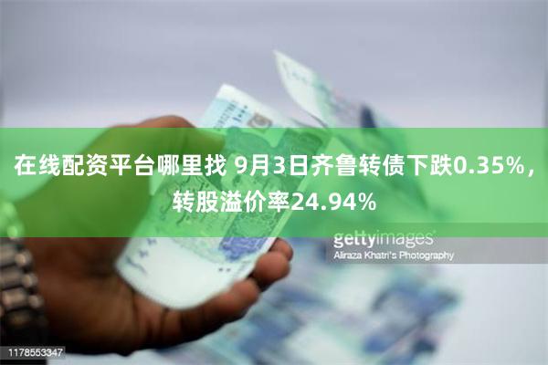 在线配资平台哪里找 9月3日齐鲁转债下跌0.35%，转股溢价率24.94%