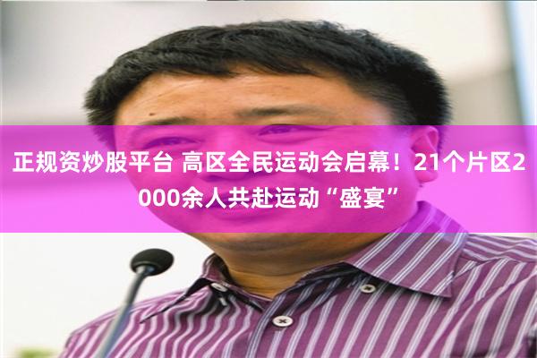 正规资炒股平台 高区全民运动会启幕！21个片区2000余人共赴运动“盛宴”