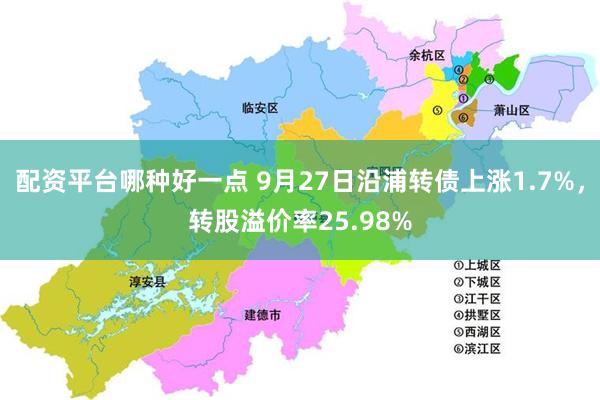 配资平台哪种好一点 9月27日沿浦转债上涨1.7%，转股溢价率25.98%