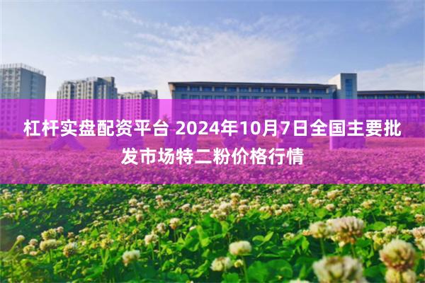 杠杆实盘配资平台 2024年10月7日全国主要批发市场特二粉价格行情