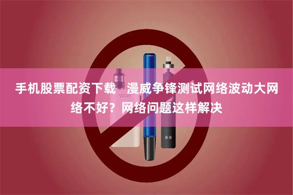 手机股票配资下载   漫威争锋测试网络波动大网络不好？网络问题这样解决