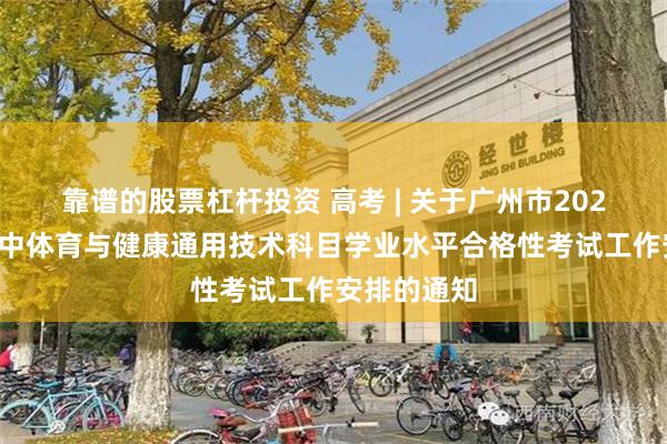 靠谱的股票杠杆投资 高考 | 关于广州市2024年普通高中体育与健康通用技术科目学业水平合格性考试工作安排的通知