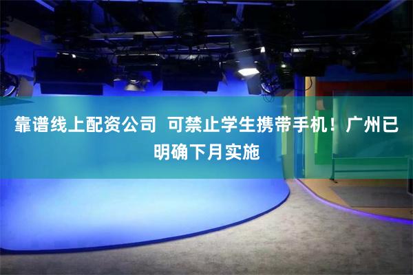 靠谱线上配资公司  可禁止学生携带手机！广州已明确下月实施