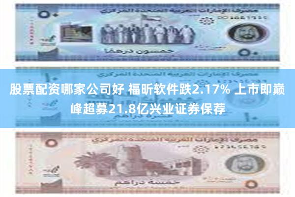 股票配资哪家公司好 福昕软件跌2.17% 上市即巅峰超募21.8亿兴业证券保荐