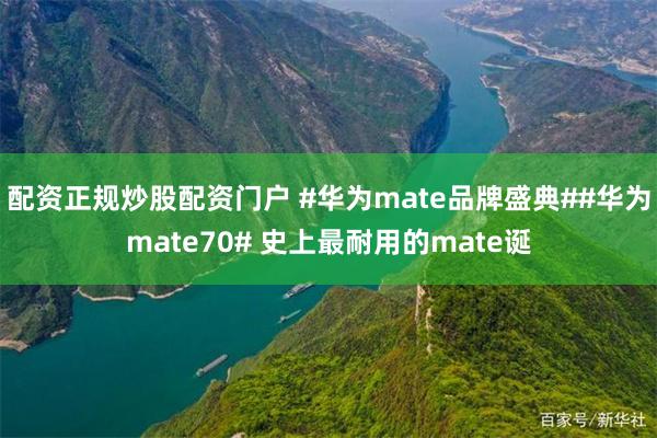 配资正规炒股配资门户 #华为mate品牌盛典##华为mate70# 史上最耐用的mate诞