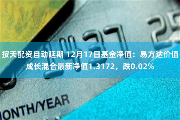 按天配资自动延期 12月17日基金净值：易方达价值成长混合最新净值1.3172，跌0.02%