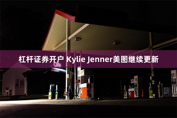 杠杆证券开户 Kylie Jenner美图继续更新