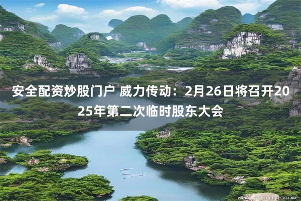 安全配资炒股门户 威力传动：2月26日将召开2025年第二次临时股东大会