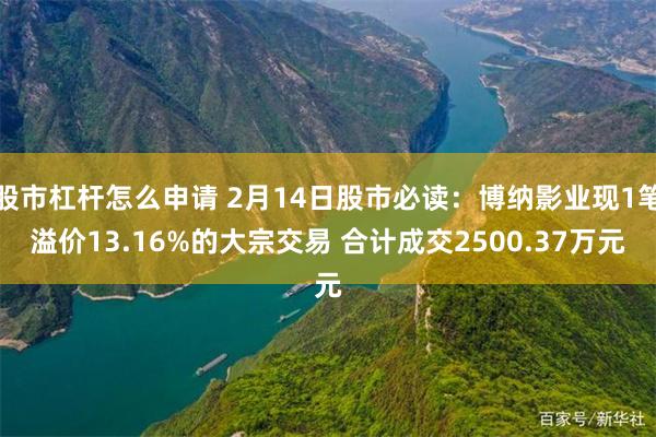 股市杠杆怎么申请 2月14日股市必读：博纳影业现1笔溢价13.16%的大宗交易 合计成交2500.37万元