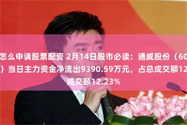 怎么申请股票配资 2月14日股市必读：通威股份（600438）当日主力资金净流出9390.59万元，占总成交额12.23%