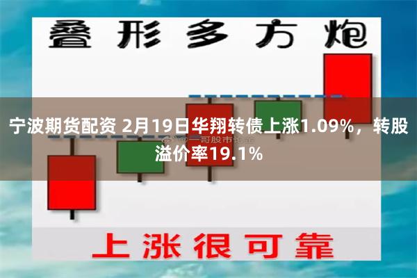 宁波期货配资 2月19日华翔转债上涨1.09%，转股溢价率19.1%