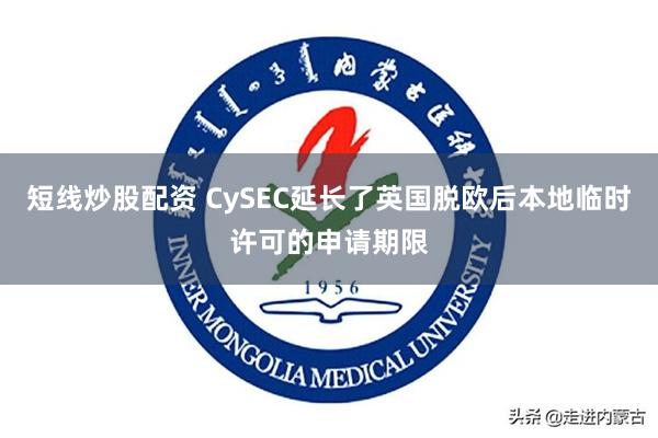 短线炒股配资 CySEC延长了英国脱欧后本地临时许可的申请期限