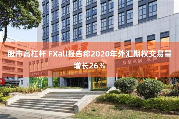 股市高杠杆 FXall报告称2020年外汇期权交易量增长26％