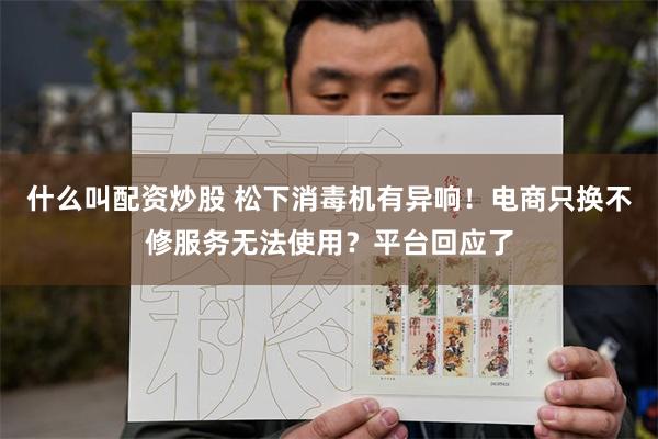 什么叫配资炒股 松下消毒机有异响！电商只换不修服务无法使用？平台回应了